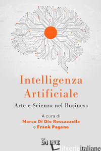 INTELLIGENZA ARTIFICIALE. ARTE E SCIENZA NEL BUSINESS - DI DIO ROCCAZZELLA M. (CUR.); PAGANO F. (CUR.)