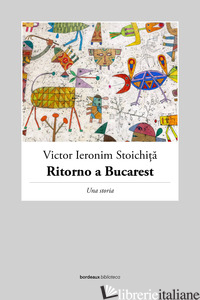 RITORNO A BUCAREST. UNA STORIA - STOICHITA VICTOR I.