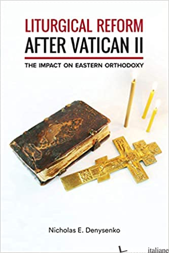 LITURGICAL REFORM AFTER VATICAN II IMPACT OF EASTERN ORTHODOXY - DENYSENKO NICHOLAS
