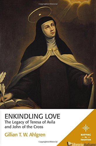 ENKINDLING LOVE LEGACY OF TERESA OF AVILA - AHLGREN GILLIAN