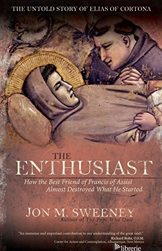 ENTHUSIAST HOW THE BEST FRIEND OF FRANCIS OF ASSISI ALMOST DESTROYED WHAT HE STA - SWEENEY JON M