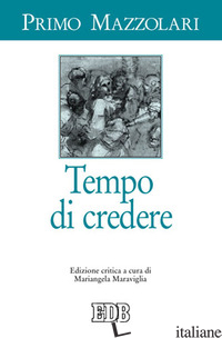 TEMPO DI CREDERE. EDIZ. CRITICA - MAZZOLARI PRIMO; MARAVIGLIA M. (CUR.)