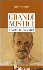 CHARLES DE FOUCAULD. GRANDI MISTICI - SIX JEAN-FRANCOIS