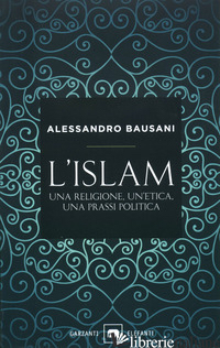 ISLAM. UNA RELIGIONE, UN'ETICA, UNA PRASSI POLITICA (L') - BAUSANI ALESSANDRO