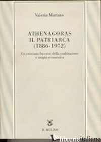 ATHENAGORAS, IL PATRIARCA (1886-1972). UN CRISTIANO FRA CRISI DELLA COABITAZIONE - MARTANO VALERIA