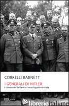 GENERALI DI HITLER. I CONDOTTIERI DELLA MACCHINA DA GUERRA NAZISTA (I) - BARNETT CORRELLI D.