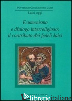 ECUMENISMO E DIALOGO INTERRELIGIOSO: IL CONTRIBUTO DEI FEDELI LAICI - PONTIFICIO CONSIGLIO PER I LAICI (CUR.)