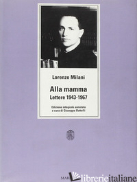 ALLA MAMMA. LETTERE 1943-1967. EDIZ. INTEGRALE - MILANI LORENZO; BATTELLI G. (CUR.)