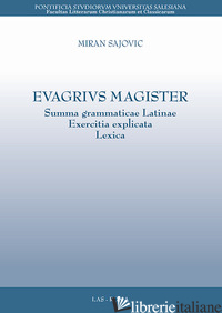 EVAGRIUS MAGISTER. SUMMA GRAMMATICAE LATINAE EXERCITIA EXPLICATA LEXICA - SAJOVIC MIRAN