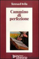 CAMMINO DI PERFEZIONE. CODICE DI EL ESCORIAL - TERESA D'AVILA (SANTA); MAURO L. (CUR.)