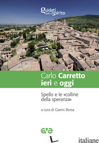 CARLO CARRETTO IERI E OGGI. SPELLO E LE «COLLINE DELLA SPERANZA» - BORSA G. (CUR.)