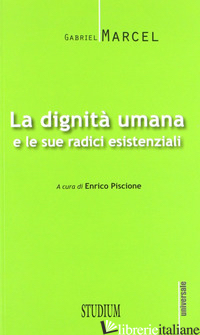 DIGNITA' UMANA E LE SUE RADICI ESISTENZIALI (LA) - MARCEL GABRIEL; PISCIONE E. (CUR.)