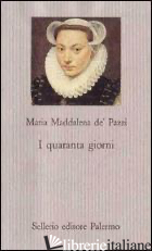 QUARANTA GIORNI (I) - MARIA MADDALENA DE' PAZZI (SANTA); ROLFO M. (CUR.)