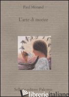ARTE DI MORIRE (L') - MORAND PAUL; SCARAFFIA G. (CUR.)