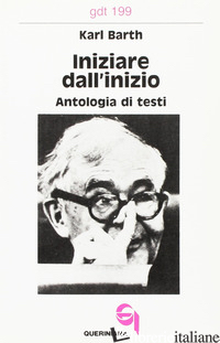 INIZIARE DALL'INIZIO. ANTOLOGIA DI TESTI - BARTH KARL; LAURENZI M. C. (CUR.)