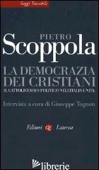 DEMOCRAZIA DEI CRISTIANI. IL CATTOLICESIMO POLITICO NELL'ITALIA UNITA (LA) - SCOPPOLA PIETRO; TOGNON G. (CUR.)