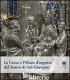 CROCE E L'ALTARE D'ARGENTO DEL TESORO DI SAN GIOVANNI. EDIZ. ILLUSTRATA (LA) - VERDON T. (CUR.)