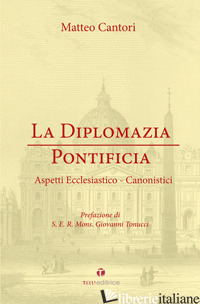 DIPLOMAZIA PONTIFICIA. ASPETTI ECCLESIASTICO-CANONISTICI (LA) - CANTORI MATTEO