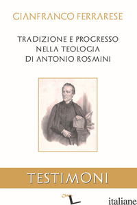 TRADIZIONE E PROGRESSO NELLA TEOLOGIA DI ANTONIO ROSMINI - FERRARESE GIANFRANCO; CARGNELLO G. (CUR.)