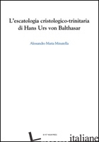 ESCATOLOGIA CRISTOLOGICO-TRINITARIA DI HANS URS VON BALTHASAR (L') - MINUTELLA ALESSANDRO M.