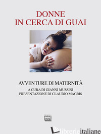 DONNE IN CERCA DI GUAI. AVVENTURE DI MATERNITA' - MUSSINI G. (CUR.)