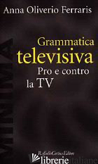 GRAMMATICA TELEVISIVA. PRO E CONTRO LA TV - OLIVERIO FERRARIS ANNA