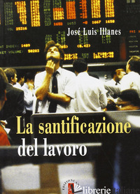 SANTIFICAZIONE DEL LAVORO (LA) - ILLANES JOSE' LUIS; DI PALMA M. (CUR.)