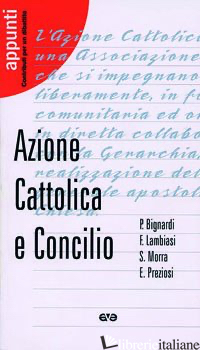 AZIONE CATTOLICA E CONCILIO - BIGNARDI PAOLA; PREZIOSI ERNESTO; LAMBIASI FRANCESCO; MORRA S. (CUR.)