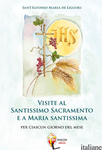 VISITE AL SANTISSIMO SACRAMENTO E A MARIA SANTISSIMA - LIGUORI ALFONSO MARIA; SILVESTRI G. (CUR.)