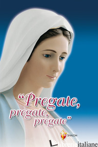 PREGATE, PREGATE, PREGATE! RACCOLTA DI PREGHIERE - TURRIN M. GABRIELLA