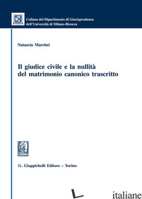 GIUDICE CIVILE E LA NULLITA' DEL MATRIMONIO CANONICO TRASCRITTO (IL) - MARCHEI NATASCIA