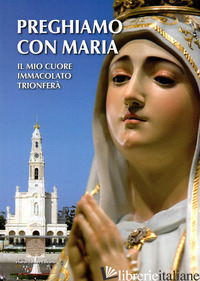 PREGHIAMO CON MARIA. IL MIO CUORE IMMACOLATO TRIONFERA' - MOVIMWNTO DEL MESSAGGIO DI FATIMA (CUR.)