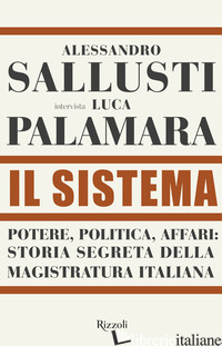 SISTEMA. POTERE, POLITICA AFFARI: STORIA SEGRETA DELLA MAGISTRATURA ITALIANA (IL - SALLUSTI ALESSANDRO; PALAMARA LUCA