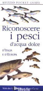 RICONOSCERE I PESCI D'ACQUA DOLCE D'ITALIA E D'EUROPA - GREENHALGH MALCOLM; CARTER STUART