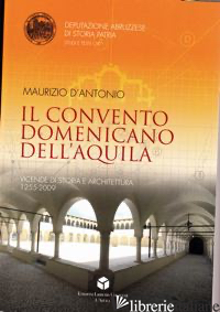 CONVENTO DOMENICANO DELL'AQUILA. VICENDE DI STORIA E ARCHITETTURA 1255-2009 (IL)
