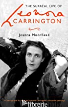 The Surreal Life of Leonora Carrington -Joanna Moorhead