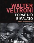 FORSE DIO E' MALATO. DIARIO DI UN VIAGGIO AFRICANO -VELTRONI WALTER