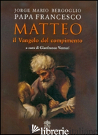 MATTEO. IL VANGELO DEL COMPIMENTO -FRANCESCO (JORGE MARIO BERGOGLIO); VENTURI G. (CUR.)