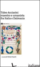 TIDEO ACCIARINI MAESTRO E UMANISTA FRA ITALIA E DALMAZIA -FIASCHI S. (CUR.)