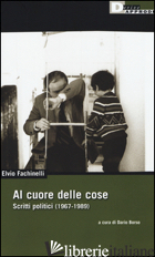 AL CUORE DELLE COSE. SCRITTI POLITICI (1967-1989) -FACHINELLI ELVIO; BORSO D. (CUR.)