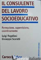 CONSULENTE DEL LAVORO SOCIO-EDUCATIVO (IL) -REGOLIOSI LUIGI; SCARATTI GIUSEPPE