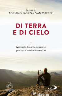 DI TERRA E DI CIELO. LA COMUNICAZIONE A SERVIZIO DI UNA CULTURA DELL'INCONTRO -FABRIS A. (CUR.); MAFFEIS I. (CUR.)