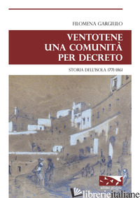 VENTOTENE UNA COMUNITA' PER DECRETO. STORIA DELL'ISOLA 1771-1861 -GARGIULO FILOMENA