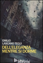 DELL'ELEGANZA MENTRE SI DORME -LASCANO TEGUI EMILIO; SCHENARDI R. (CUR.)