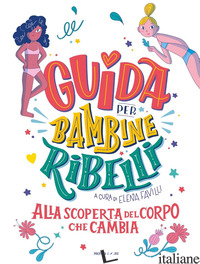 GUIDA PER BAMBINE RIBELLI. ALLA SCOPERTA DEL CORPO CHE CAMBIA - FAVILLI E. (CUR.)