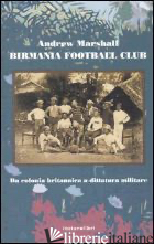 BIRMANIA FOOTBALL CLUB. DA COLONIA BRITANNICA A DITTATURA MILITARE - MARSHALL ANDREW
