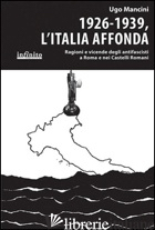1926-1939, L'ITALIA AFFONDA. RAGIONI E VICENDE DEGLI ANTIFASCISTI A ROMA E NEI C - MANCINI UGO