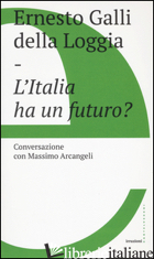ITALIA HA UN FUTURO? (L') - GALLI DELLA LOGGIA ERNESTO; ARCANGELI MASSIMO