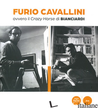 FURIO CAVALLINI OVVERO IL CRAZY HORSE DI BIANCIARDI - FAVILLI E. (CUR.); CANESSA F. (CUR.)