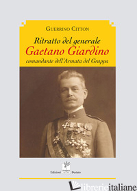 RITRATTO DEL GENERALE GIARDINO COMANDANTE DELL'ARMATA DEL GRAPPA - CITTON GUERRINO